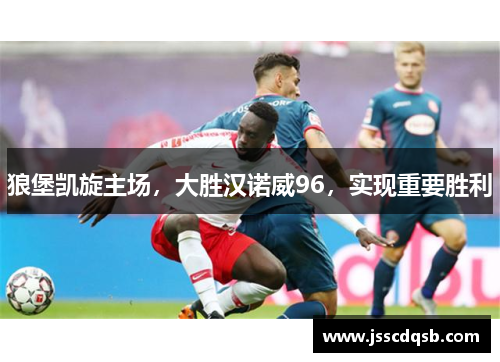 狼堡凯旋主场，大胜汉诺威96，实现重要胜利