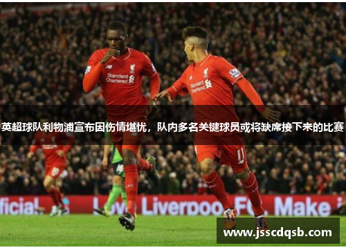 英超球队利物浦宣布因伤情堪忧，队内多名关键球员或将缺席接下来的比赛