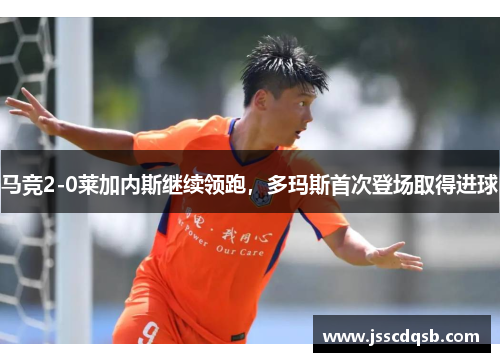 马竞2-0莱加内斯继续领跑，多玛斯首次登场取得进球