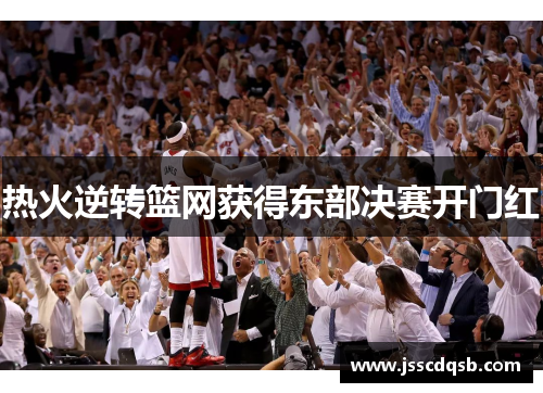 热火逆转篮网获得东部决赛开门红