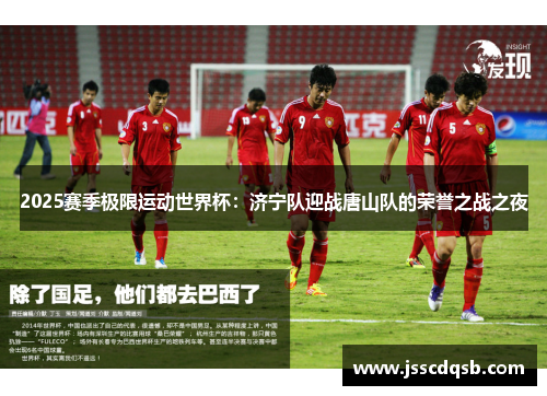 2025赛季极限运动世界杯：济宁队迎战唐山队的荣誉之战之夜