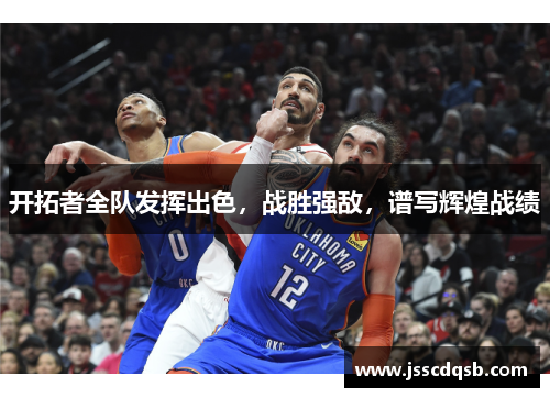 开拓者全队发挥出色，战胜强敌，谱写辉煌战绩