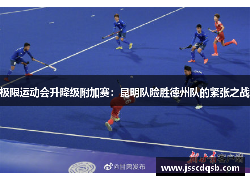 极限运动会升降级附加赛：昆明队险胜德州队的紧张之战