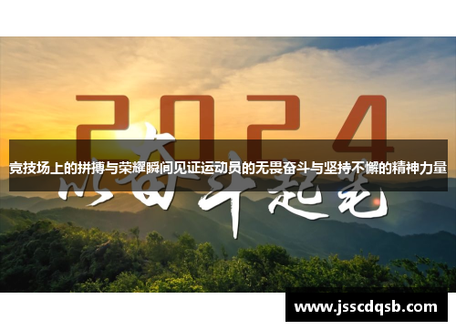 竞技场上的拼搏与荣耀瞬间见证运动员的无畏奋斗与坚持不懈的精神力量
