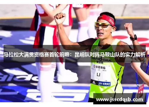 马拉松大满贯资格赛首轮前瞻：昆明队对阵马鞍山队的实力解析