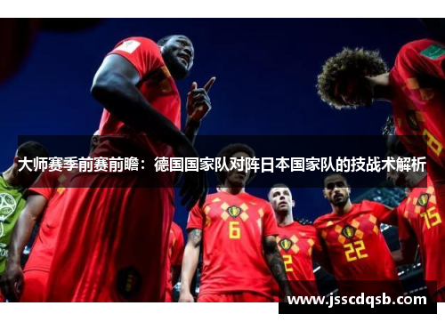 大师赛季前赛前瞻：德国国家队对阵日本国家队的技战术解析